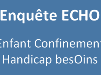 Covid-19 Enquête ECHO (Enfant Confinement Handicap besOins)